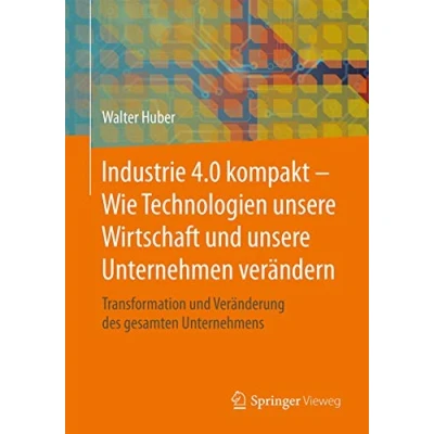 Abbildung von Industrie 4.0 kompakt Wie Technologien unsere Wirtschaft und Unternehmen verändern: Transformation Veränderung des gesamten Unternehmens