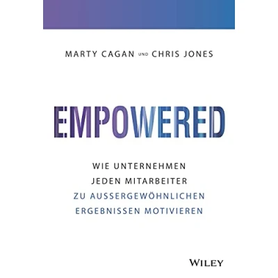 Abbildung von Empowered: Wie Unternehmen jeden Mitarbeiter zu außergewöhnlichen Ergebnissen motivieren