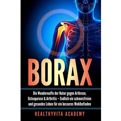 Abbildung von Borax: Die Wunderwaffe der Natur gegen Arthrose, Osteoporose und Arthritis Endlich ein schmerzfreies gesundes Leben für besseres Wohlbefinden