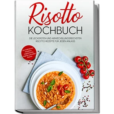 Abbildung von Risotto Kochbuch: Die leckersten und abwechslungsreichsten Rezepte für jeden Anlass inkl. italienischen Klassikern, vegetarischen, veganen süßen Risottos