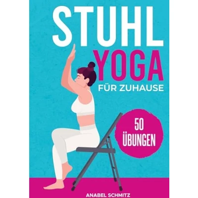 Abbildung von Stuhl Yoga für Zuhause: Mit 50 effektiven &amp; illustrierten Übungen verbessern Sie Ihre Kraft, Flexibilität Haltung zum Abnehmen Anfänger Senioren