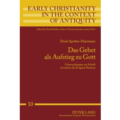 Abbildung von Das Gebet als Aufstieg zu Gott: Untersuchungen zur Schrift &quot;de oratione&quot; des Evagrius Ponticus (Early Christianity in the Context of Antiquity, Band 10)