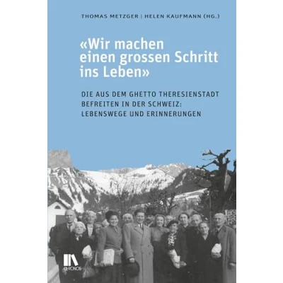 Abbildung von «Wir machen einen grossen Schritt ins Leben»: Die aus dem Ghetto Theresienstadt Befreiten in der Schweiz: Lebenswege und Erinnerungen