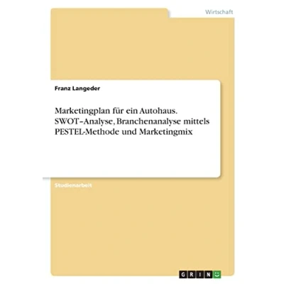 Abbildung von Marketingplan für ein Autohaus. SWOT¿Analyse, Branchenanalyse mittels PESTEL Methode und Marketingmix