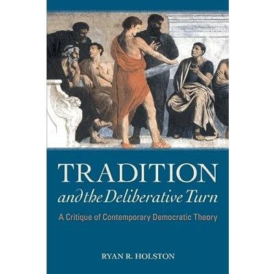 Abbildung von Tradition and the Deliberative Turn: A Critique of Contemporary Democratic Theory