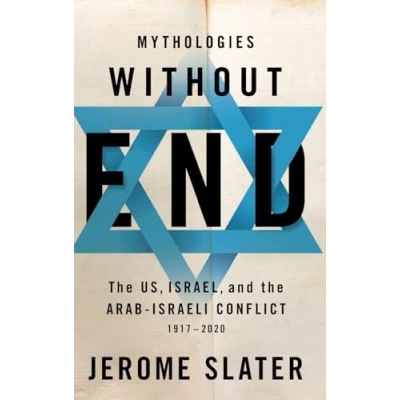 Abbildung von Mythologies Without End: the Us, Israel, and Arab Israeli Conflict, 1917 2020