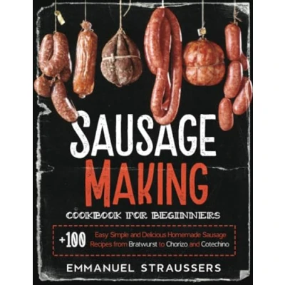 Abbildung von Sausage Making Cookbook for Beginners: 100+ Easy, Simple and Delicious Homemade Recipes from Bratwurst to Chorizo, Cotechino
