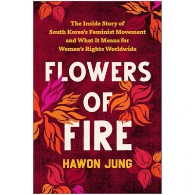 Abbildung von Flowers of Fire: The Inside Story South Korea&#039;s Feminist Movement and What It Means for Women&#039; s Rights Worldwide