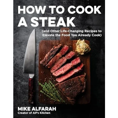 Abbildung von How to Cook a Steak: (And Other Life Changing Recipes Elevate the Food You Already Cook)
