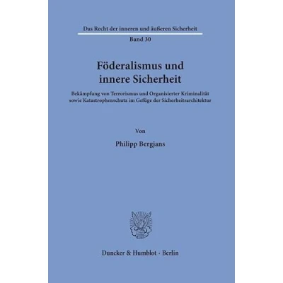 Abbildung von Föderalismus und innere Sicherheit: Bekämpfung von Terrorismus Organisierter Kriminalität sowie Katastrophenschutz im Gefüge der ... Recht inneren äußeren Sicherheit)