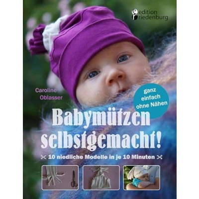 Abbildung von Babymützen selbstgemacht! 10 niedliche Modelle in je Minuten, ganz einfach ohne Nähen