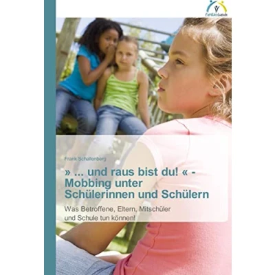Abbildung von » ... und raus bist du! « Mobbing unter Schülerinnen Schülern: Was Betroffene, Eltern, Mitschüler Schule tun können!