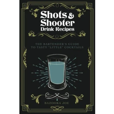 Abbildung von Shots and Shooter Drink Recipes: the Bartender&#039;s Guide to Tasty &quot;Little&quot; Cocktails: How be a Star Behind Bar