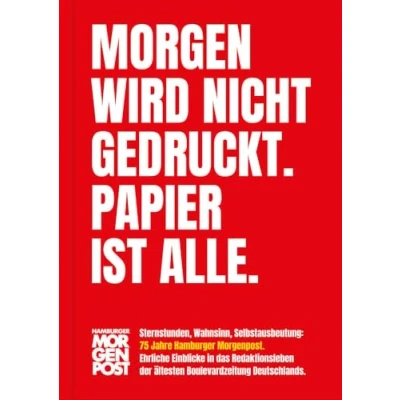 Abbildung von Morgen wird nicht gedruckt. Papier ist alle.: Sternstunden, Wahnsinn, Selbstausbeutung: 75 Jahre Hamburger Morgenpost. Ehrliche Einblicke in das ... der ältesten Boulevardzeitung Deutschlands