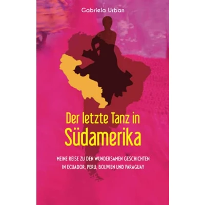 Abbildung von Der letzte Tanz in Südamerika: Meine Reise zu den wundersamen Geschichten Ecuador, Peru, Bolivien und Paraguay