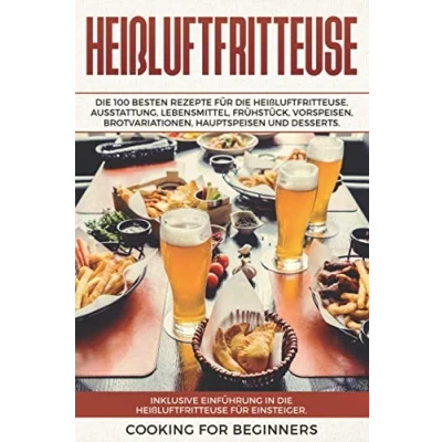 Abbildung von Heißluftfritteuse: die 100 besten Rezepte für Heißluftfritteuse. Ausstattung, Lebensmittel, Frühstück, Vorspeisen, Brotvariationen, Hauptspeisen und Desserts. Inklusive Einführung Anfänger.