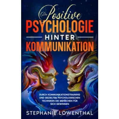Abbildung von die Positive Psychologie Hinter Kommunikation: Durch Kommunikationstraining und gezielten psychologischen Techniken Menschen für sich gewinnen Das große Praxisbuch zur Kommunikationspsychologie