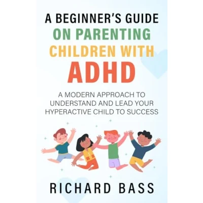 Abbildung von A Beginner&#039;s Guide on Parenting Children with ADHD: Modern Approach to Understand and Lead your Hyperactive Child Success (Successful Parenting)