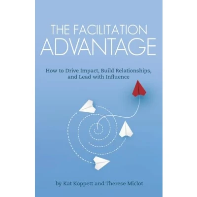 Abbildung von The Facilitation Advantage: How to Drive Impact, Build Relationships, and Lead with Influence