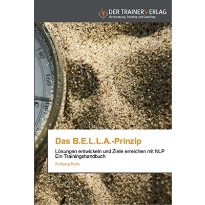 Abbildung von Das B.E.L.L.A. Prinzip: Lösungen entwickeln und Ziele erreichen mit NLP Ein Trainingshandbuch