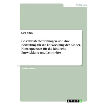 Abbildung von Geschwisterbeziehungen und ihre Bedeutung für die Entwicklung der Kinder. Konsequenzen kindliche Lehrkräfte