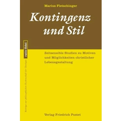 Abbildung von Kontingenz und Stil: Zeitsensible Studien zu Motiven Möglichkeiten christlicher Lebensgestaltung (ratio fidei: Beiträge zur philosophischen Rechenschaft der Theologie)