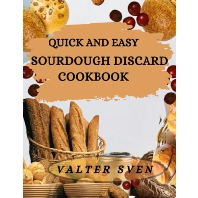 Abbildung von QUICK and EASY SOURDOUGH DISCARD COOKBOOK: Delicious Recipes to Reduce Waste, Save Time, Elevate Your Baking Skills