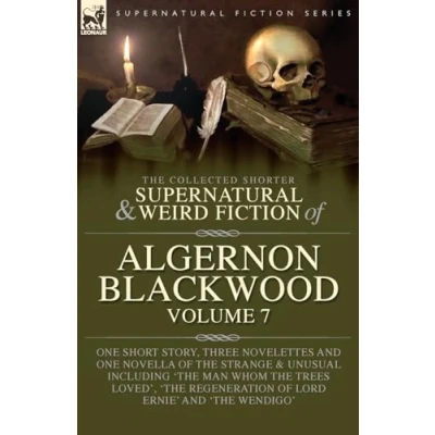 Abbildung von the Collected Shorter Supernatural &amp; Weird Fiction of Algernon Blackwood Volume 7: One Short Story, Three Novelettes and Novella Strange ... Regeneration Lord Ernie&#039; &#039;The Wendigo&#039;