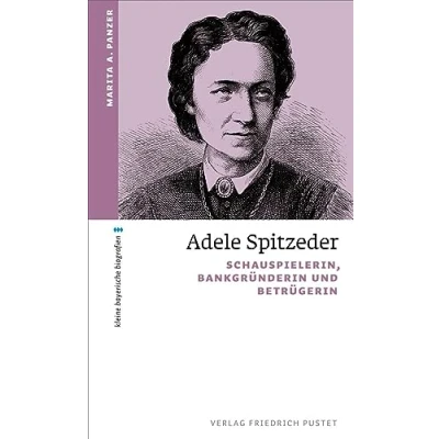 Abbildung von Adele Spitzeder: Schauspielerin, Bankgründerin und Betrügerin (kleine bayerische biografien)