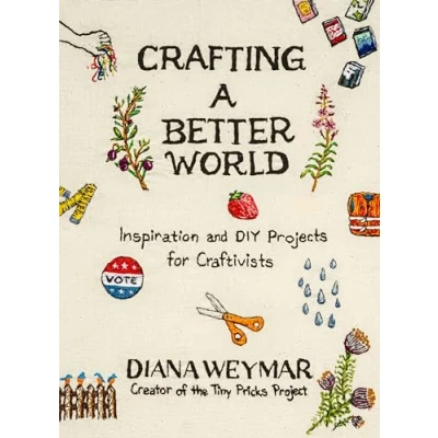 Abbildung von Crafting a Better World: Inspiration and DIY Projects for Craftivists: Dynamic Craft Book with Hands On Projects, Perfect Fall 2024, Learn to Make Art that Makes Difference