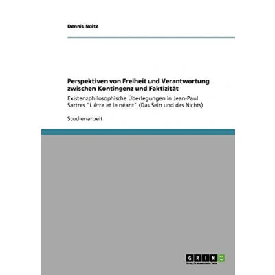 Abbildung von Perspektiven von Freiheit und Verantwortung zwischen Kontingenz Faktizität: Existenzphilosophische Überlegungen in Jean Paul Sartres &quot;L&#039;être et le néant&quot; (Das Sein das Nichts)