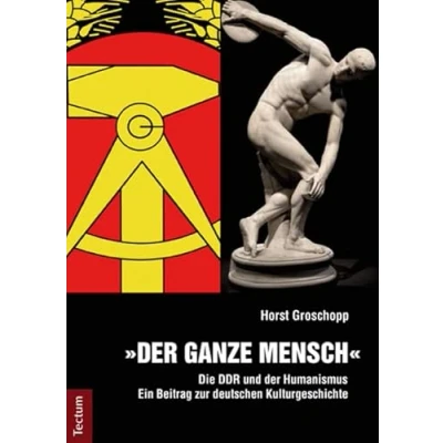 Abbildung von der ganze Mensch: Die DDR und Humanismus Ein Beitrag zur deutschen Kulturgeschichte
