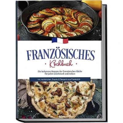 Abbildung von Französisches Kochbuch: Die leckersten Rezepte der französischen Küche für jeden Geschmack und Anlass inkl. Aufstrichen, Snacks &amp; Desserts aus Frankreich