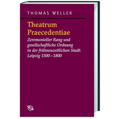 Abbildung von Theatrum Praecedentiae: Zeremonieller Rang und gesellschaftliche Ordnung in der frühneuzeitlichen Stadt: Leipzig 1500 1800 (Symbolische Kommunikation ... Studien zur Geschichte, Literatur Kunst)