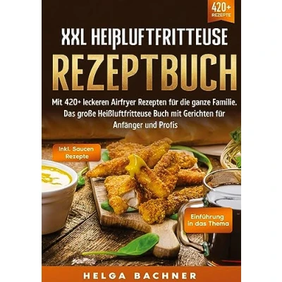Abbildung von XXL Heißluftfritteuse Rezeptbuch: mit 420+ leckeren Airfryer Rezepten für die ganze Familie. Das große Buch Gerichten Anfänger und Profis