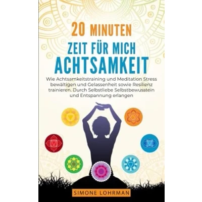 Abbildung von 20 Minuten Zeit für mich! ACHTSAMKEIT: Wie Achtsamkeitstraining und Meditation Stress bewältigen Gelassenheit sowie Resilienz trainieren. Durch Selbstliebe Selbstbewusstsein Entspannung erlangen