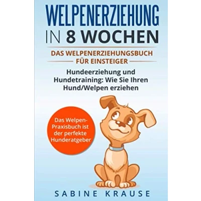 Abbildung von Welpenerziehung in 8 Wochen: Das Welpenerziehungsbuch für Einsteiger Hundeerziehung und Hundetraining: Wie Sie Ihren Hund/Welpen erziehen. Welpen Parxisbuch ist der perfekte Hunderatgeber