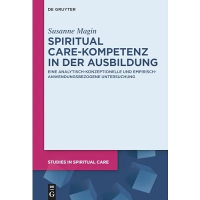 Abbildung von Spiritual Care Kompetenz in der Ausbildung: Eine analytisch konzeptionelle und empirisch anwendungsbezogene Untersuchung (Studies Care, 13)