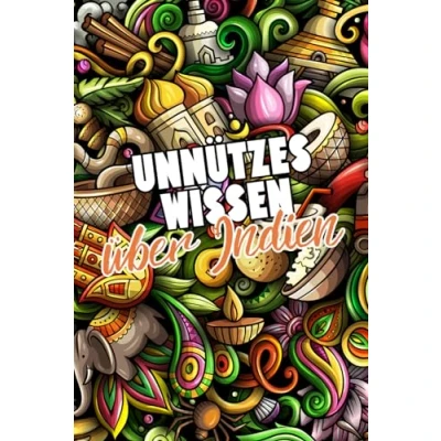 Abbildung von Unnützes Wissen über Indien: Erstaunliche Fakten rund um die indische Kultur, Wirtschaft, Politik, Mythen und Legenden