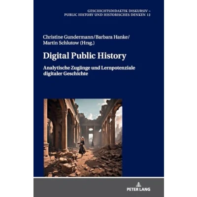 Abbildung von Digital Public History: Analytische Zugänge und Lernpotenziale digitaler Geschichte (Geschichtsdidaktik diskursiv History Historisches Denken, Band 12)