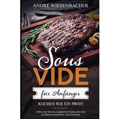 Abbildung von Sous Vide für Anfänger: Kochen wie ein Profi! Tipps und Tricks, Garzeitentabellen 25 einfache Rezepte zum Einstieg.