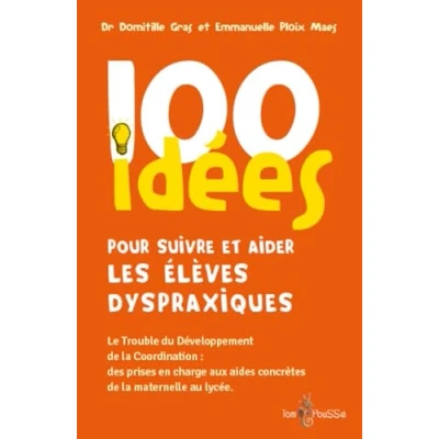 Abbildung von 100 idées pour suivre et aider les élèves dyspraxiques : Le Trouble du développement de la coordination des prises en charge aux aides concrètes maternelle au lycée