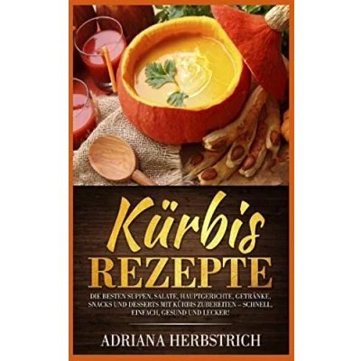 Abbildung von Kürbis Rezepte: Die besten Suppen, Salate, Hauptgerichte, Getränke, Snacks und Desserts mit zubereiten schnell, einfach, gesund lecker!