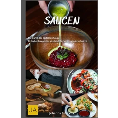 Abbildung von Saucen: Die Kunst der perfekten Sauce Einfache Rezepte für köstliche Begleiter zu jedem Gericht