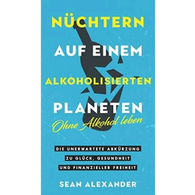 Abbildung von Sober On A Drunk Planet / Nüchtern auf einem alkoholisierten Planeten: Giving Up Alcohol. The Unexpected Shortcut to Finding Happiness, Health and ... Glück, Gesundheit und finanzieller Freiheit