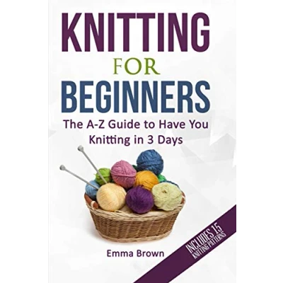 Abbildung von Knitting For Beginners: The A Z Guide to Have You in 3 Days (Includes 15 Patterns) (Knitting Patterns Black&amp;White, Band 1)