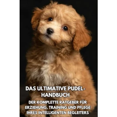 Abbildung von Das Ultimative Pudel Handbuch: Der Komplette Ratgeber für Erziehung, Training und Pflege Ihres Intelligenten Begleiters