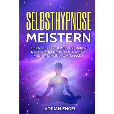 Abbildung von Selbsthypnose meistern: Erlerne die geheimen Techniken der Gedankenkontrolle durch Meditation und Achtsamkeit (Selbsthypnose, Hypnose, Meditation, Achtsamkeit, Affirmationen, Stressabbau, Band 1)