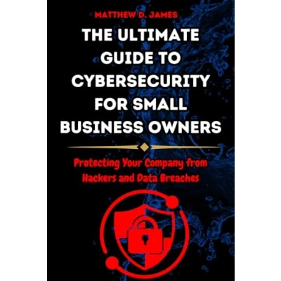 Abbildung von The Ultimate Guide to Cybersecurity for Small Business Owners: Protecting Your Company from Hackers and Data Breaches