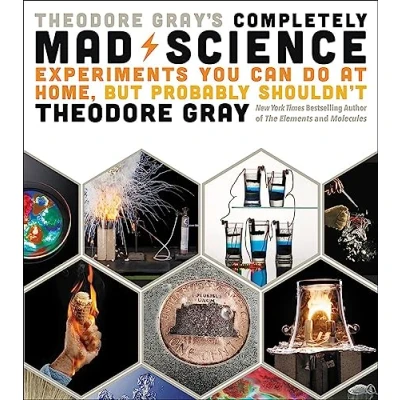 Abbildung von Theodore Gray&#039;s Completely Mad Science: Experiments You Can Do at Home but Probably Shouldn&#039;t: The Complete and Updated Edition
